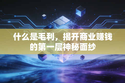 什么是毛利,揭开商业赚钱的第一层神秘面纱