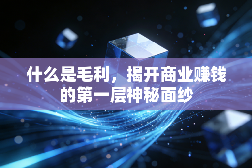 什么是毛利,揭开商业赚钱的第一层神秘面纱