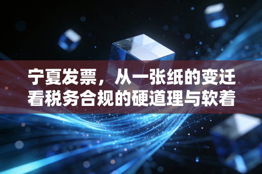 宁夏发票，从一张纸的变迁看税务合规的硬道理与软着陆