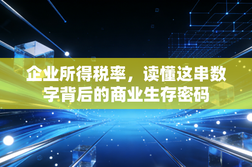 企业所得税率，读懂这串数字背后的商业生存密码