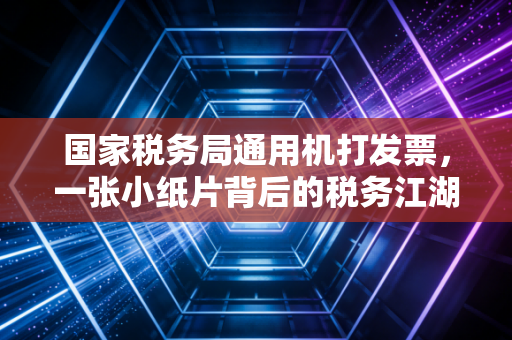 国家税务局通用机打发票，一张小纸片背后的税务江湖与报销血泪史