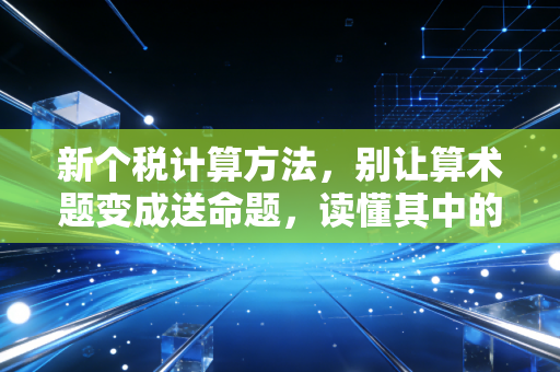 新个税计算方法，别让算术题变成送命题，读懂其中的红利与陷阱