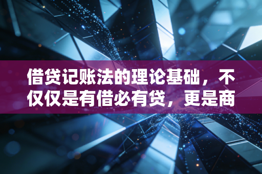 借贷记账法的理论基础，不仅仅是有借必有贷，更是商业世界的平衡哲学