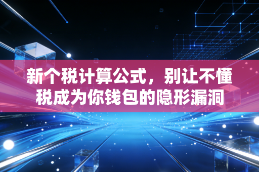 新个税计算公式,别让不懂税成为你钱包的隐形漏洞