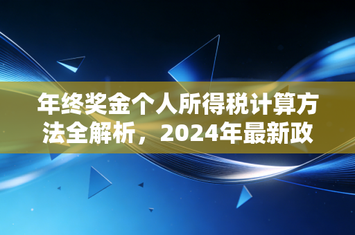 年终奖金个人所得税计算方法全解析，2024年最新政策下的避坑指南与实战技巧
