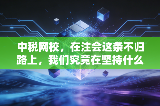 中税网校，在注会这条不归路上，我们究竟在坚持什么？