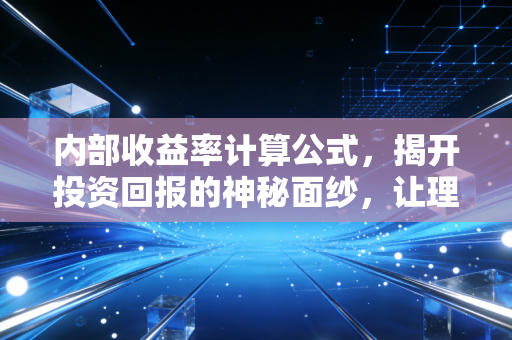 内部收益率计算公式,揭开投资回报的神秘面纱,让理财不再迷茫