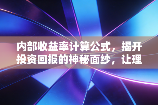 内部收益率计算公式,揭开投资回报的神秘面纱,让理财不再迷茫