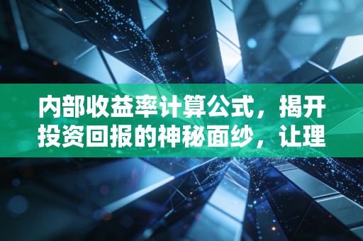 内部收益率计算公式，揭开投资回报的神秘面纱，让理财不再迷茫