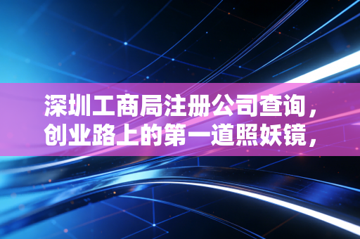 深圳工商局注册公司查询，创业路上的第一道照妖镜，别让名字好听骗了你