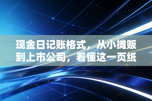 现金日记账格式，从小摊贩到上市公司，看懂这一页纸就懂了经营命脉