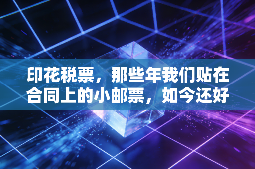 印花税票，那些年我们贴在合同上的小邮票，如今还好吗？