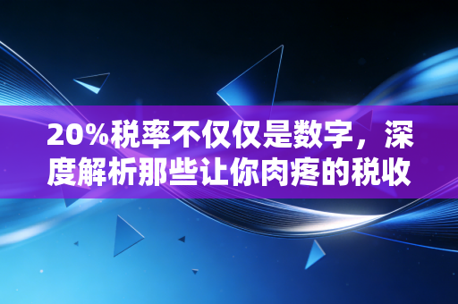 20%税率不仅仅是数字，深度解析那些让你肉疼的税收瞬间与应对之道