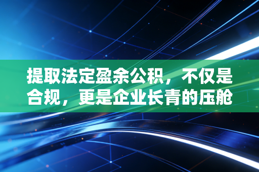 提取法定盈余公积，不仅是合规，更是企业长青的压舱石