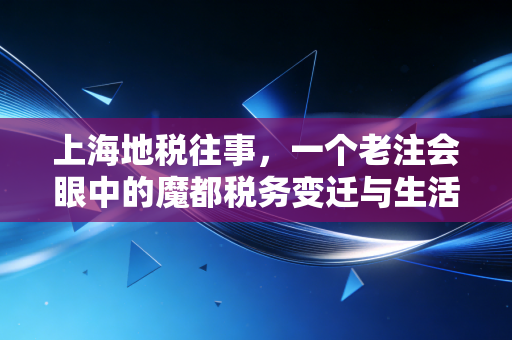上海地税往事，一个老注会眼中的魔都税务变迁与生活百态