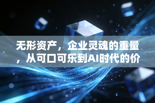 无形资产，企业灵魂的重量，从可口可乐到AI时代的价值重构