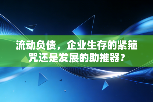 流动负债,企业生存的紧箍咒还是发展的助推器?