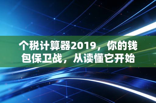 个税计算器2019，你的钱包保卫战，从读懂它开始