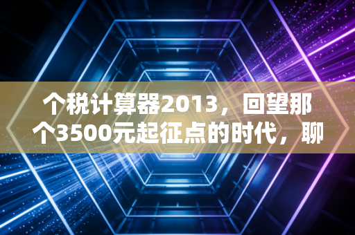 个税计算器2013，回望那个3500元起征点的时代，聊聊税改背后的民生百态