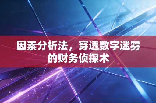 因素分析法，穿透数字迷雾的财务侦探术