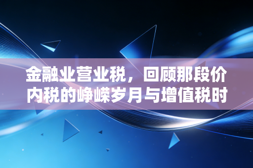金融业营业税，回顾那段价内税的峥嵘岁月与增值税时代的启示