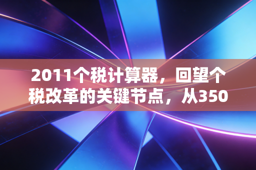 2011个税计算器，回望个税改革的关键节点，从3500元起征点看这十年的税制变迁