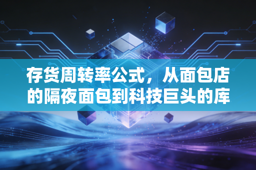 存货周转率公式，从面包店的隔夜面包到科技巨头的库存危机，看透数字背后的商业生死时速