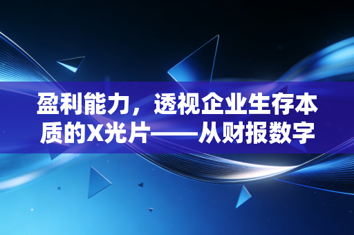 盈利能力，透视企业生存本质的X光片——从财报数字看懂赚钱真本事