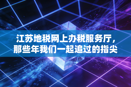 江苏地税网上办税服务厅，那些年我们一起追过的指尖上的办税革命