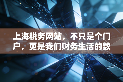 上海税务网站，不只是个门户，更是我们财务生活的数字管家