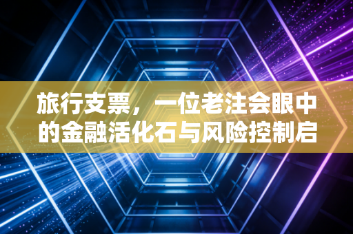 旅行支票，一位老注会眼中的金融活化石与风险控制启示