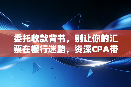 委托收款背书,别让你的汇票在银行迷路,资深CPA带你读懂票据背后的权利博弈