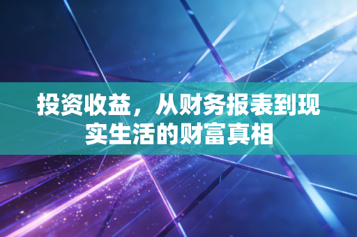 投资收益，从财务报表到现实生活的财富真相