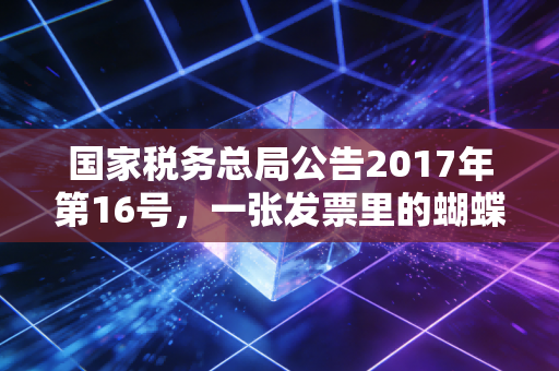 国家税务总局公告2017年第16号，一张发票里的蝴蝶效应，聊聊那些年我们报销过的坑