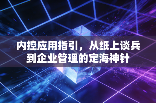 内控应用指引,从纸上谈兵到企业管理的定海神针