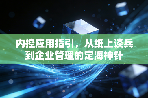 内控应用指引,从纸上谈兵到企业管理的定海神针