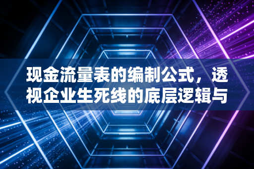 现金流量表的编制公式，透视企业生死线的底层逻辑与实战感悟