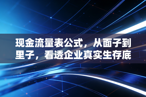 现金流量表公式，从面子到里子，看透企业真实生存底牌