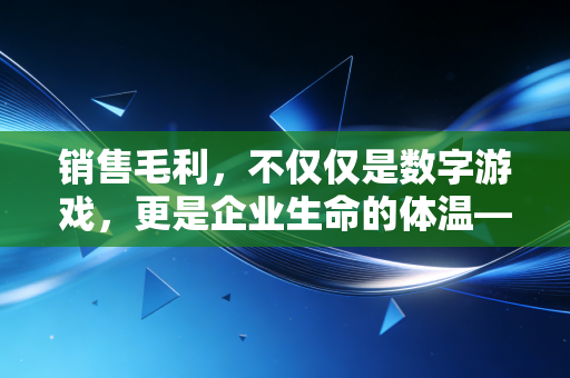 销售毛利，不仅仅是数字游戏，更是企业生命的体温——一个资深会计师的深度观察