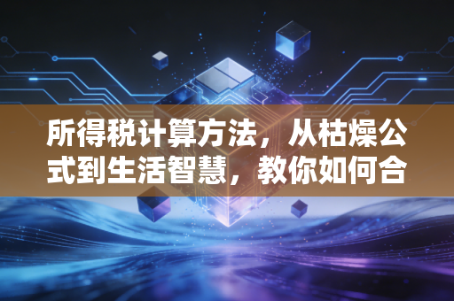 所得税计算方法,从枯燥公式到生活智慧,教你如何合法少交钱