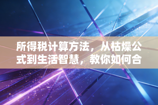 所得税计算方法，从枯燥公式到生活智慧，教你如何合法少交钱