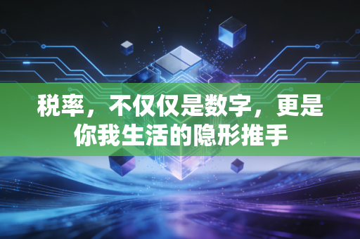 税率，不仅仅是数字，更是你我生活的隐形推手