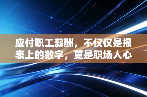 应付职工薪酬，不仅仅是报表上的数字，更是职场人心的试金石