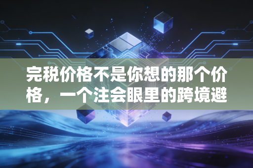 完税价格不是你想的那个价格，一个注会眼里的跨境避坑指南