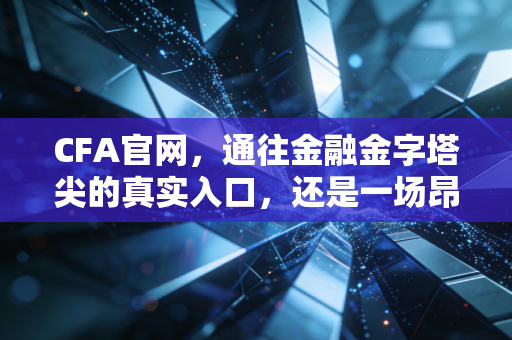 CFA官网，通往金融金字塔尖的真实入口，还是一场昂贵的心理博弈？