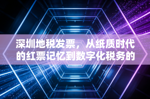 深圳地税发票，从纸质时代的红票记忆到数字化税务的全面变革