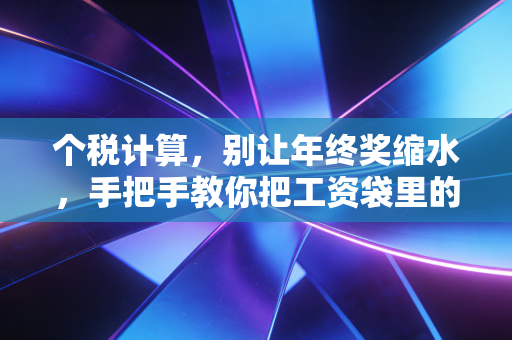 个税计算，别让年终奖缩水，手把手教你把工资袋里的钱算明白