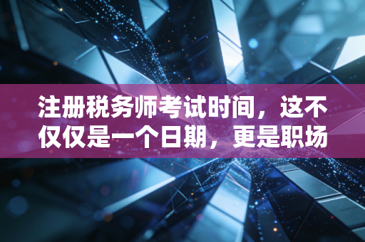 注册税务师考试时间，这不仅仅是一个日期，更是职场人的一场突围战