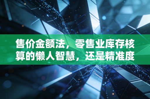 售价金额法,零售业库存核算的懒人智慧,还是精准度的妥协?