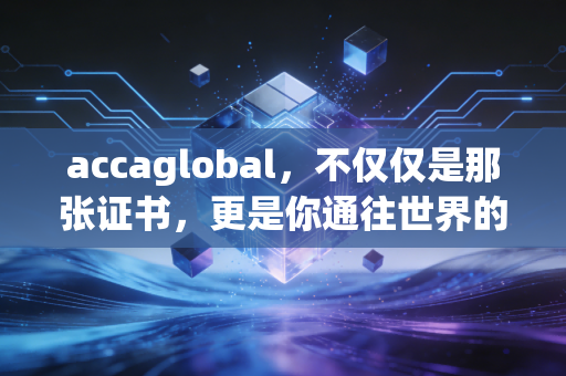 accaglobal，不仅仅是那张证书，更是你通往世界的职场通行证